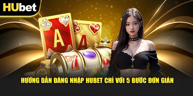 Chỉ dẫn đăng nhập chi tiết: Mở cánh cửa Hubet